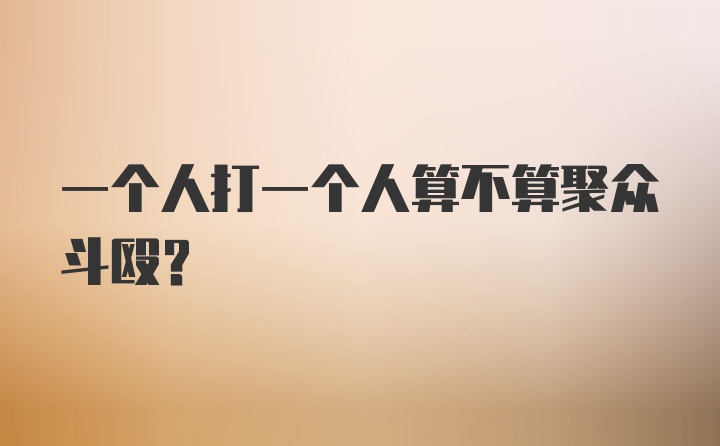 一个人打一个人算不算聚众斗殴?