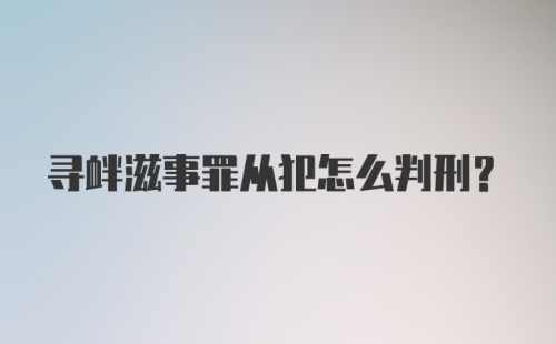 寻衅滋事罪从犯怎么判刑？