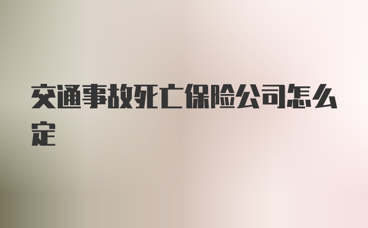 交通事故死亡保险公司怎么定