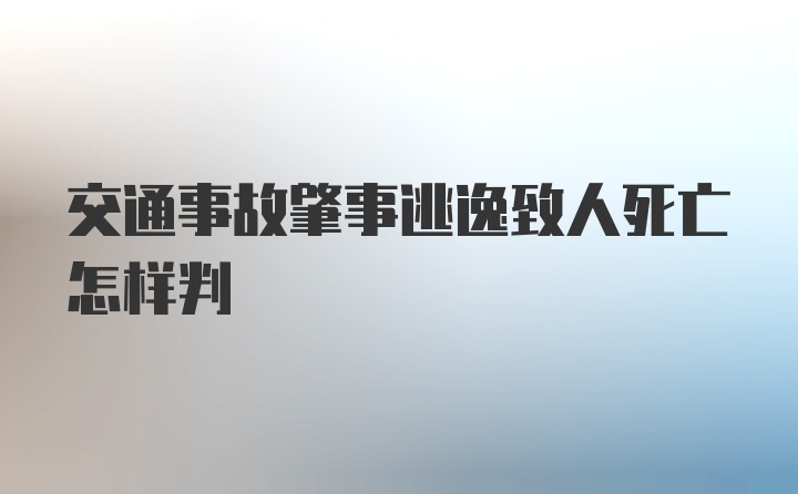 交通事故肇事逃逸致人死亡怎样判