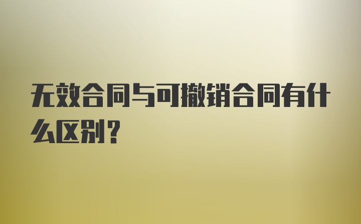 无效合同与可撤销合同有什么区别？