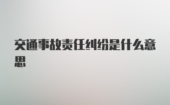 交通事故责任纠纷是什么意思