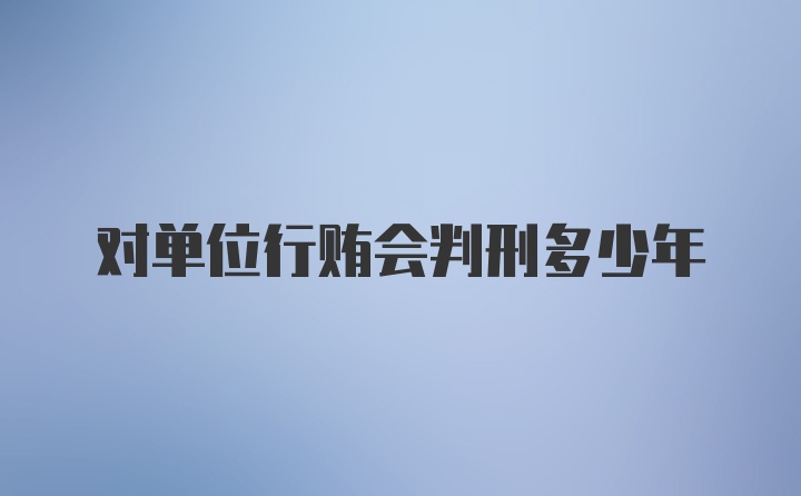 对单位行贿会判刑多少年