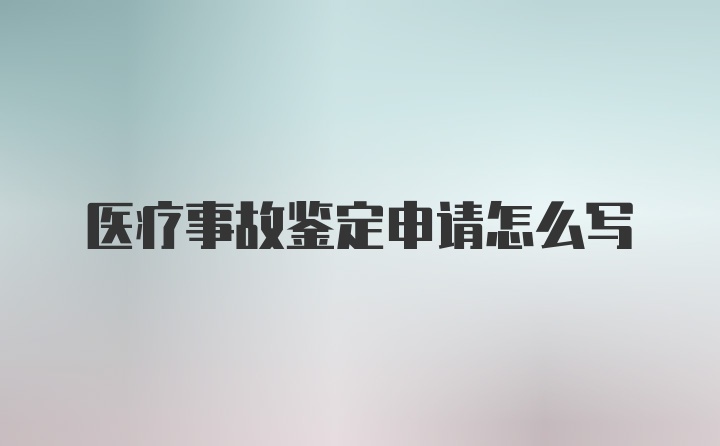 医疗事故鉴定申请怎么写