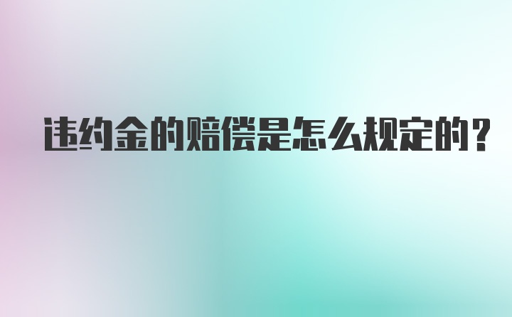 违约金的赔偿是怎么规定的？