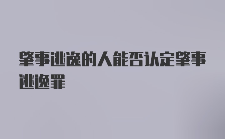 肇事逃逸的人能否认定肇事逃逸罪