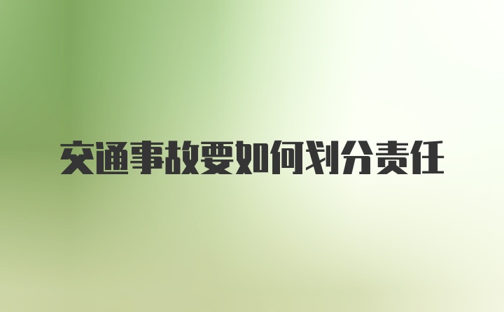 交通事故要如何划分责任