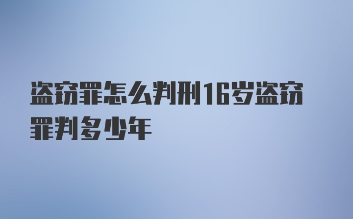 盗窃罪怎么判刑16岁盗窃罪判多少年