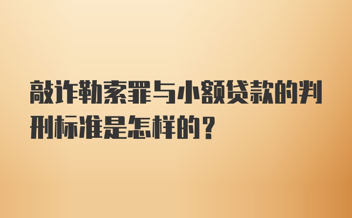 敲诈勒索罪与小额贷款的判刑标准是怎样的？