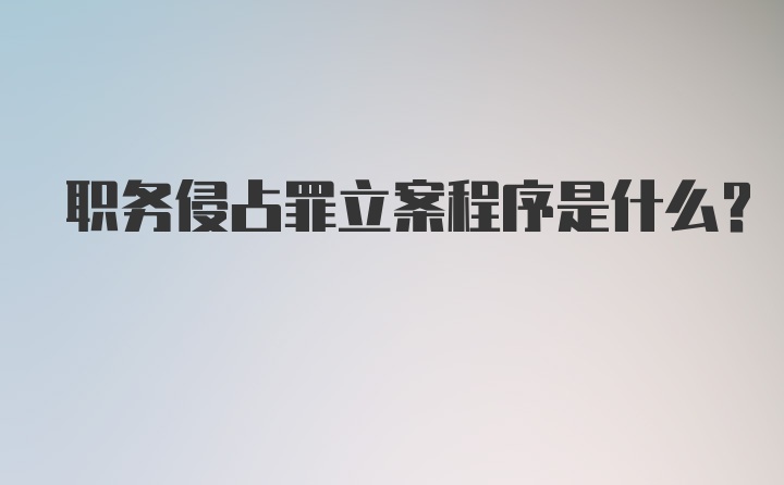 职务侵占罪立案程序是什么？