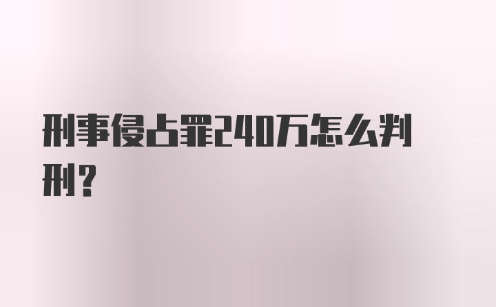 刑事侵占罪240万怎么判刑？