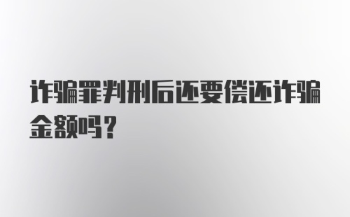 诈骗罪判刑后还要偿还诈骗金额吗？