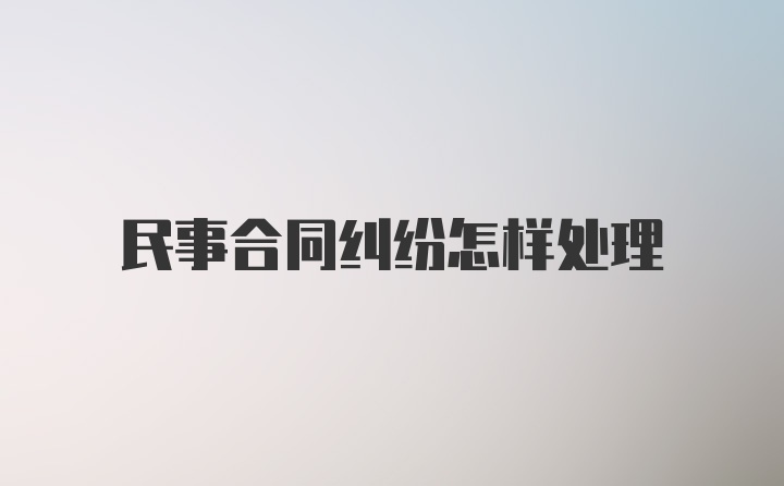 民事合同纠纷怎样处理