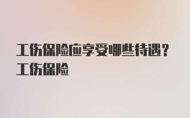 工伤保险应享受哪些待遇？工伤保险