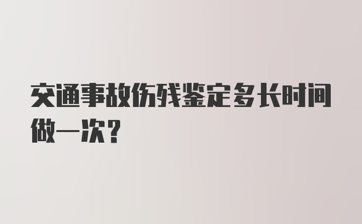 交通事故伤残鉴定多长时间做一次？