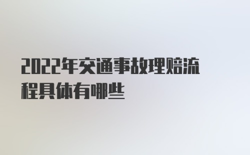 2022年交通事故理赔流程具体有哪些