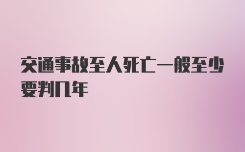 交通事故至人死亡一般至少要判几年