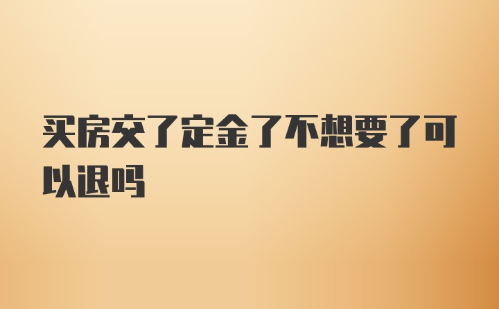 买房交了定金了不想要了可以退吗