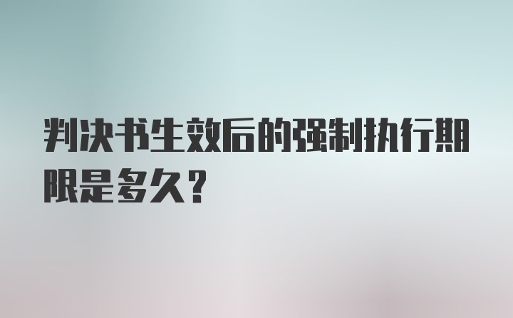 判决书生效后的强制执行期限是多久？