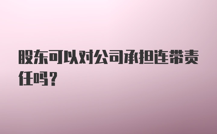 股东可以对公司承担连带责任吗?