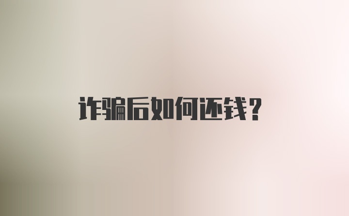 诈骗后如何还钱？