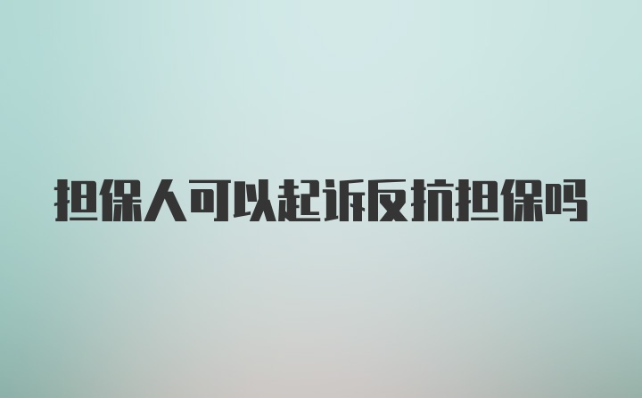 担保人可以起诉反抗担保吗