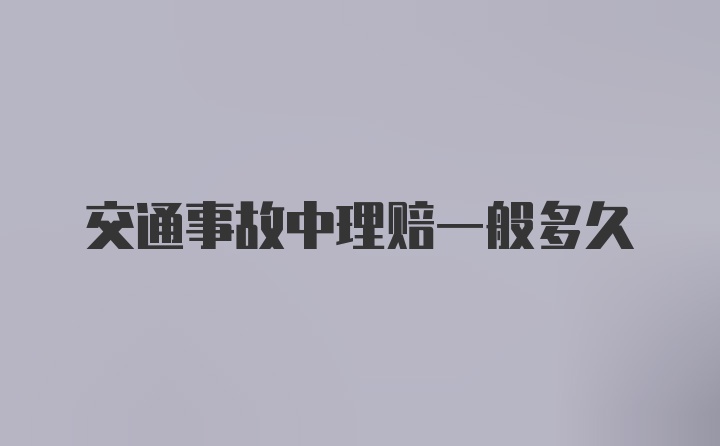 交通事故中理赔一般多久