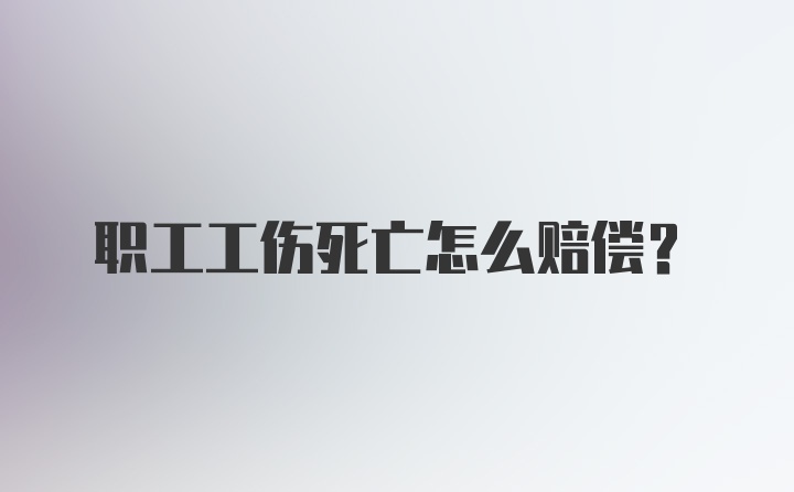 职工工伤死亡怎么赔偿？