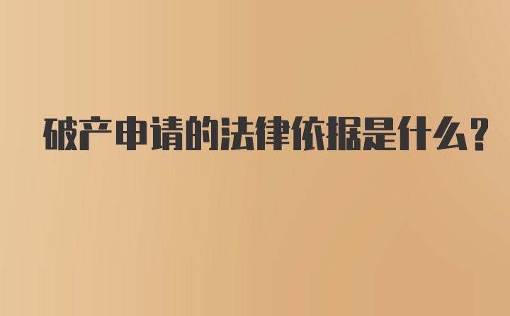 破产申请的法律依据是什么？