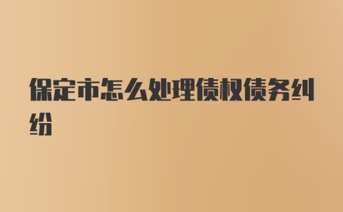 保定市怎么处理债权债务纠纷