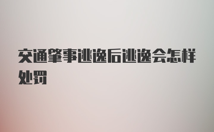 交通肇事逃逸后逃逸会怎样处罚