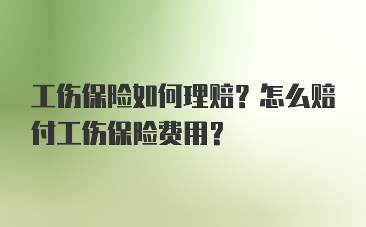 工伤保险如何理赔？怎么赔付工伤保险费用？