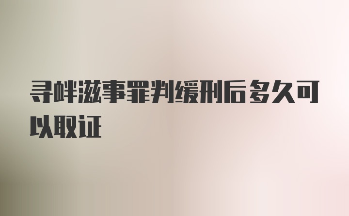 寻衅滋事罪判缓刑后多久可以取证