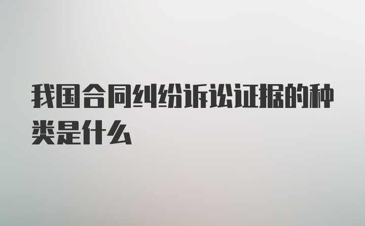 我国合同纠纷诉讼证据的种类是什么