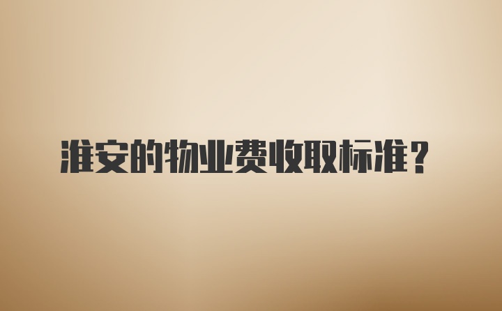 淮安的物业费收取标准？