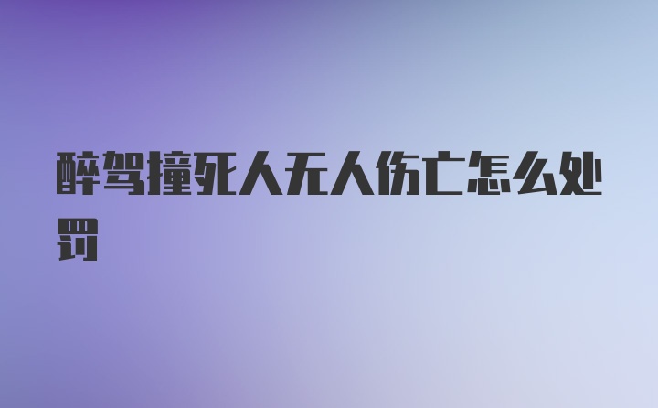 醉驾撞死人无人伤亡怎么处罚