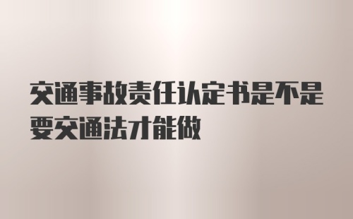 交通事故责任认定书是不是要交通法才能做