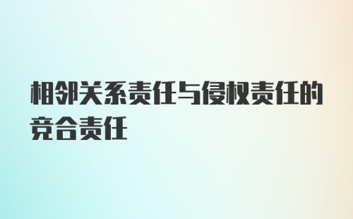 相邻关系责任与侵权责任的竞合责任