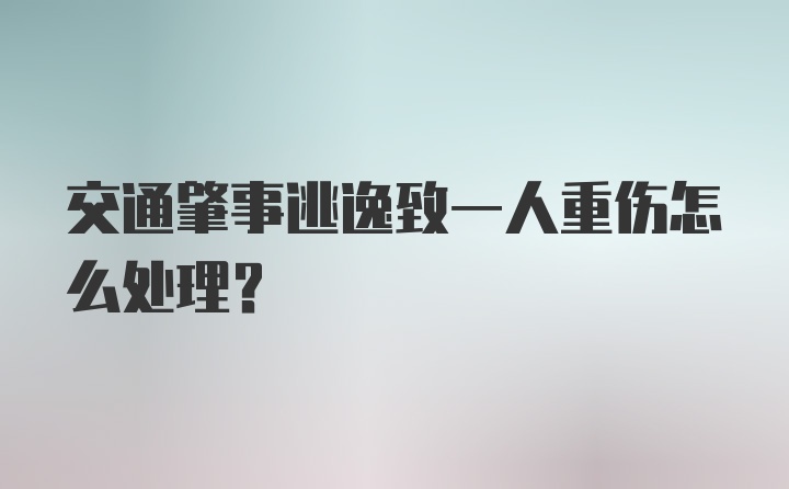 交通肇事逃逸致一人重伤怎么处理？