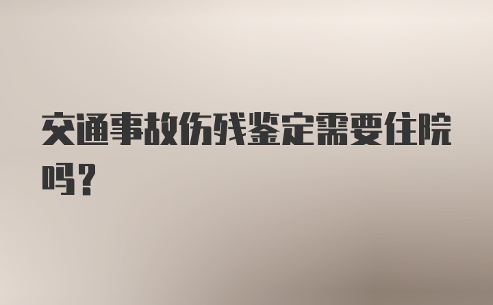 交通事故伤残鉴定需要住院吗?