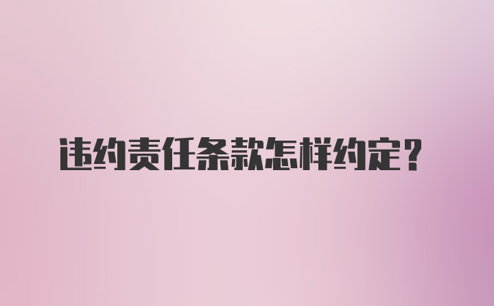 违约责任条款怎样约定?