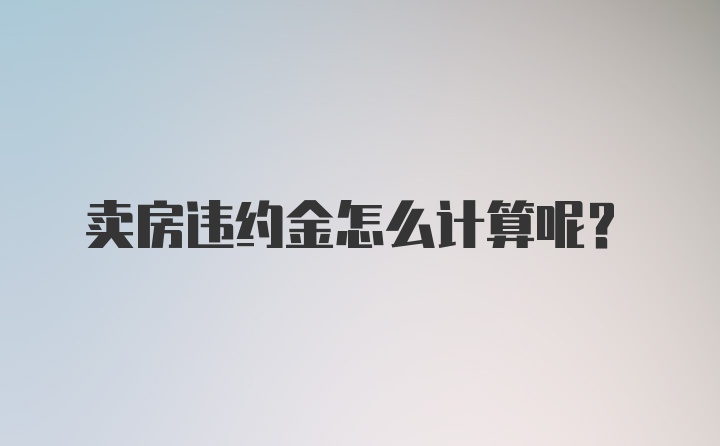 卖房违约金怎么计算呢？