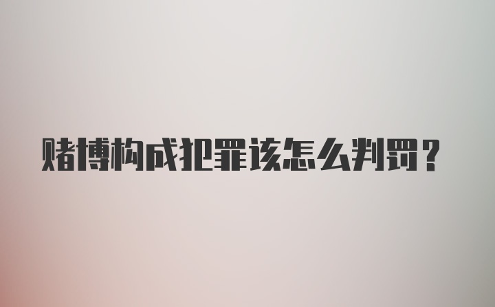 赌博构成犯罪该怎么判罚?