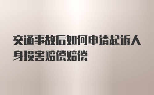 交通事故后如何申请起诉人身损害赔偿赔偿