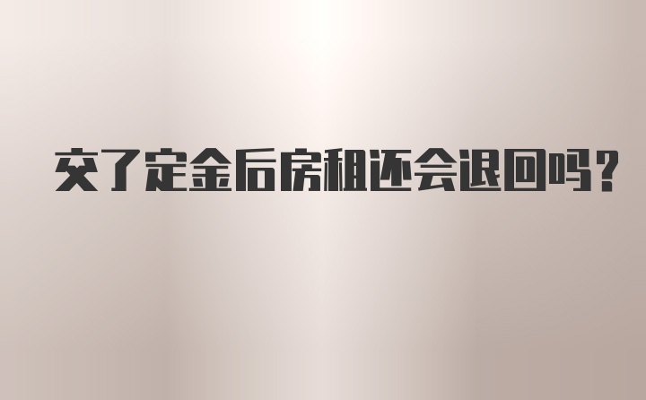 交了定金后房租还会退回吗？