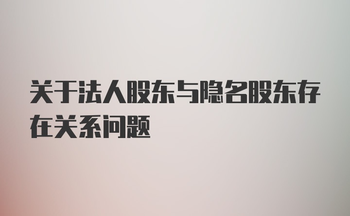 关于法人股东与隐名股东存在关系问题