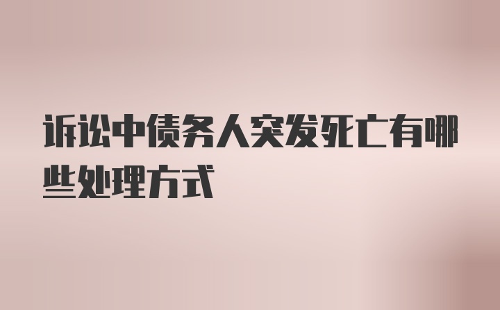 诉讼中债务人突发死亡有哪些处理方式