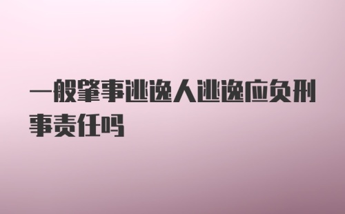 一般肇事逃逸人逃逸应负刑事责任吗