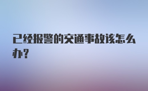 已经报警的交通事故该怎么办?