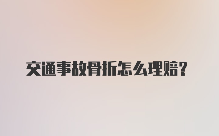 交通事故骨折怎么理赔?